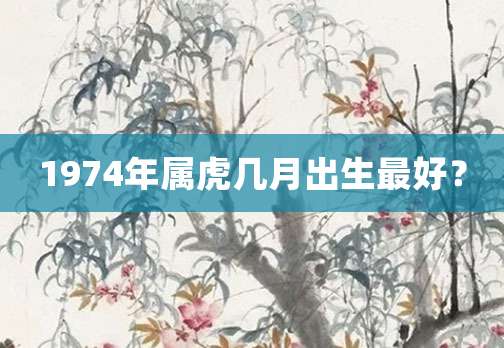1974年属虎几月出生最好?