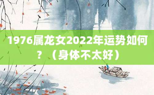 1976属龙女2022年运势如何?(身体不太好)