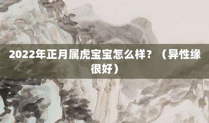 2022年正月属虎宝宝怎么样?(异性缘很好)