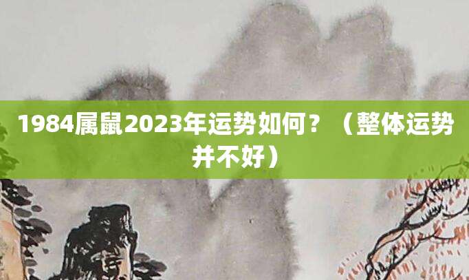 1984属鼠2023年运势如何？（整体运势并不好）