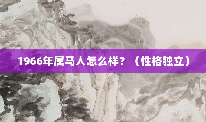 1966年属马人怎么样?(性格独立)
