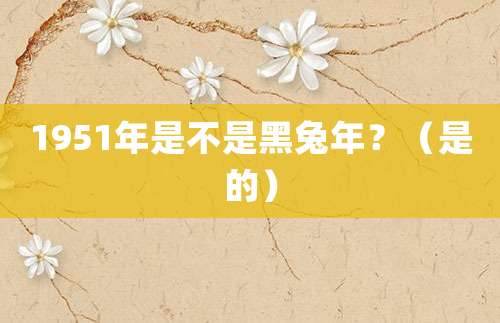 1951年是不是黑兔年?(是的)
