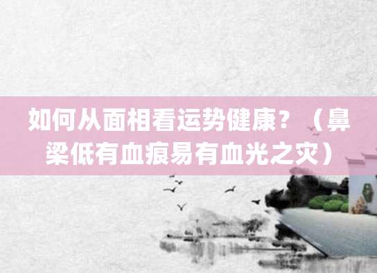 如何从面相看运势健康?(鼻梁低有血痕 易有血光之灾)